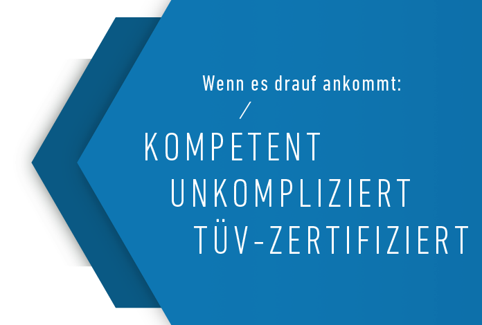 Wenn es drauf ankommt: KOMPETENT, UNKOMPLIZIERT, TÜV-ZERTIFIZIERT